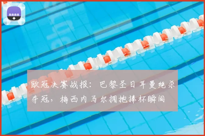 欧冠决赛战报：巴黎圣日耳曼绝杀夺冠，梅西内马尔拥抱捧杯瞬间