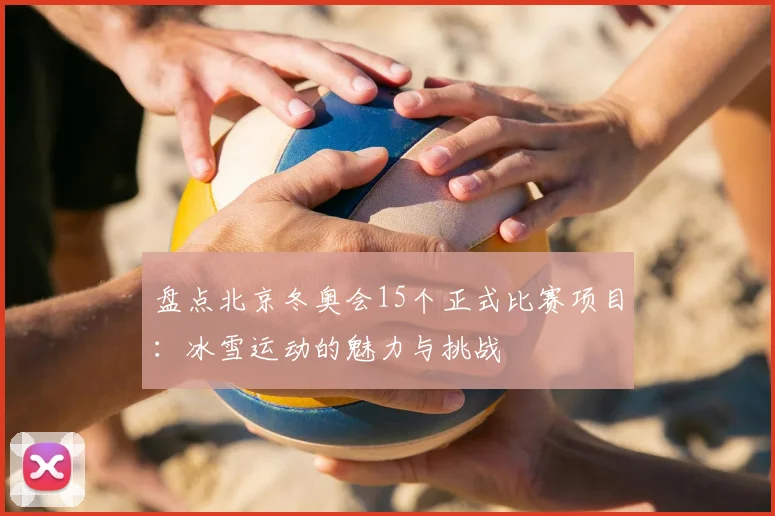 盘点北京冬奥会15个正式比赛项目:冰雪运动的魅力与挑战
