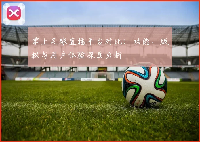 掌上足球直播平台对比：功能、版权与用户体验深度分析
