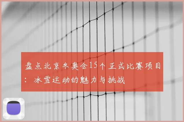 盘点北京冬奥会15个正式比赛项目：冰雪运动的魅力与挑战