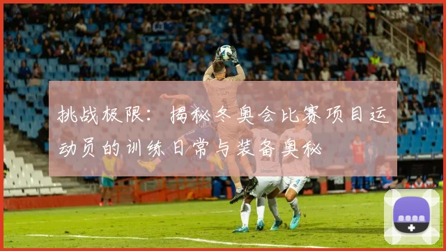 挑战极限:揭秘冬奥会比赛项目运动员的训练日常与装备奥秘