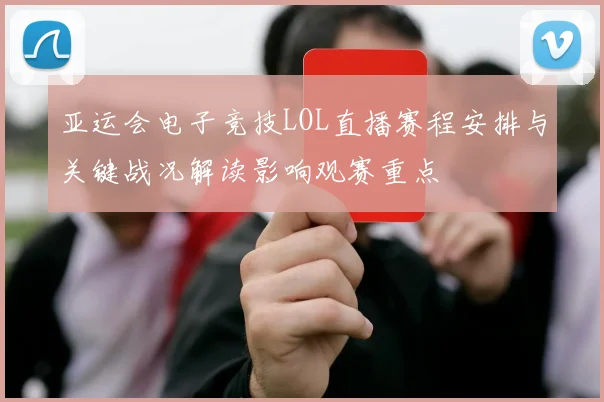 亚运会电子竞技LOL直播赛程安排与关键战况解读影响观赛重点