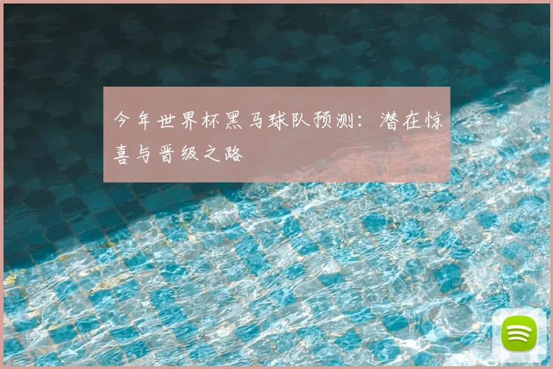 今年世界杯黑马球队预测：潜在惊喜与晋级之路
