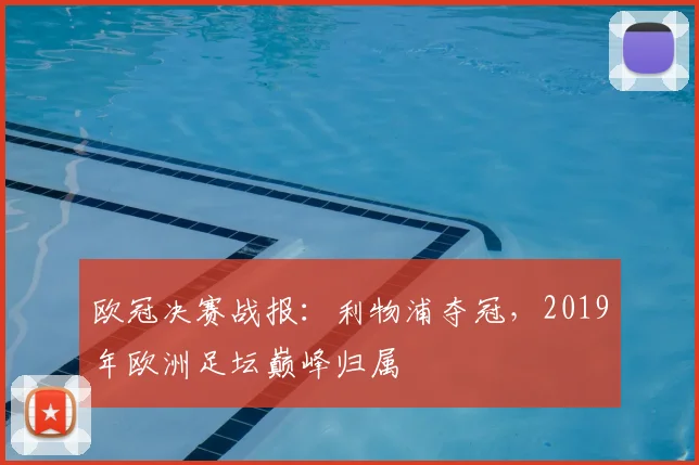 欧冠决赛战报：利物浦夺冠，2019年欧洲足坛巅峰归属