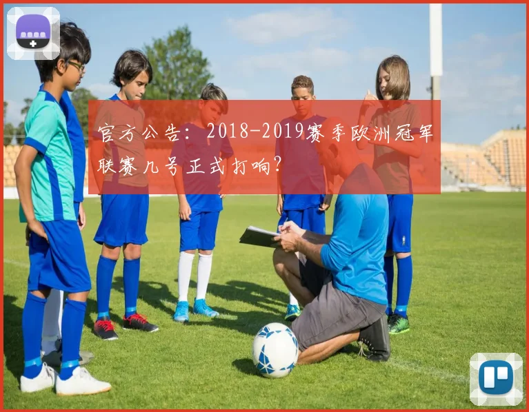 官方公告：2018-2019赛季欧洲冠军联赛几号正式打响？